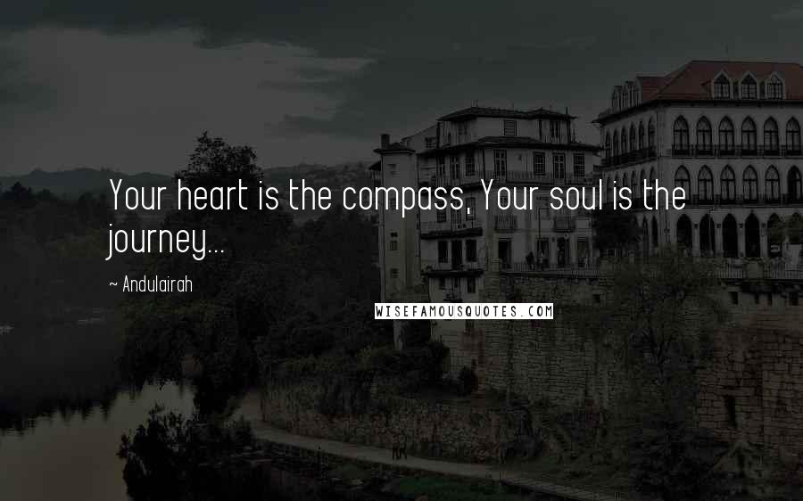 Andulairah Quotes: Your heart is the compass, Your soul is the journey...