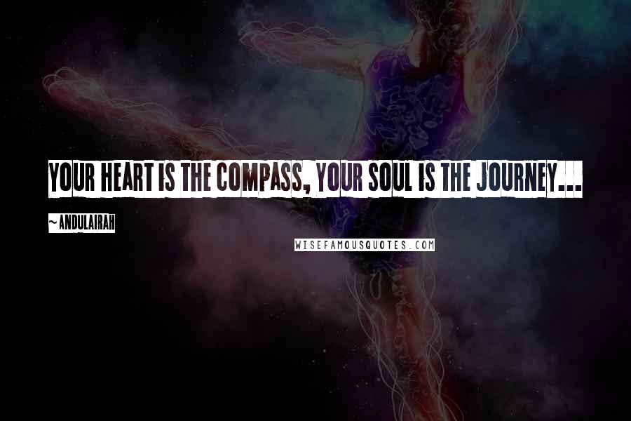 Andulairah Quotes: Your heart is the compass, Your soul is the journey...