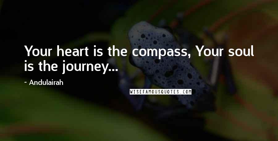 Andulairah Quotes: Your heart is the compass, Your soul is the journey...