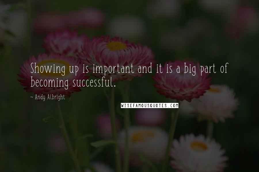 Andy Albright Quotes: Showing up is important and it is a big part of becoming successful.