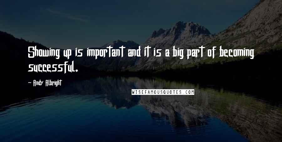 Andy Albright Quotes: Showing up is important and it is a big part of becoming successful.