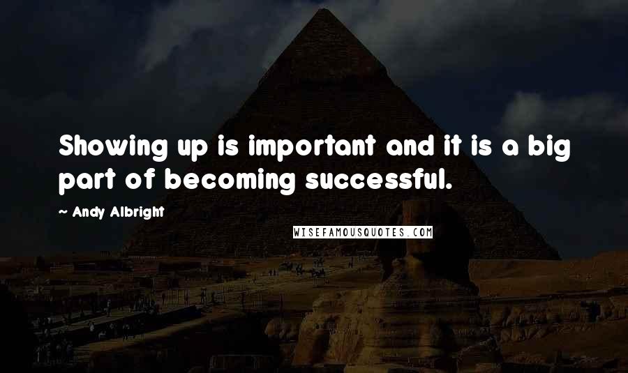 Andy Albright Quotes: Showing up is important and it is a big part of becoming successful.