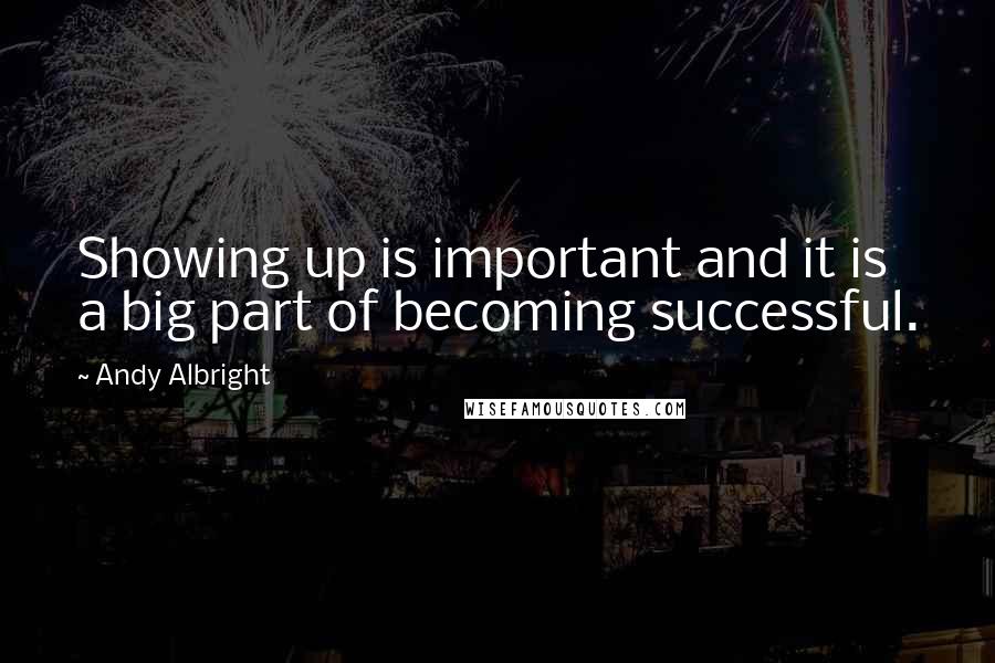 Andy Albright Quotes: Showing up is important and it is a big part of becoming successful.