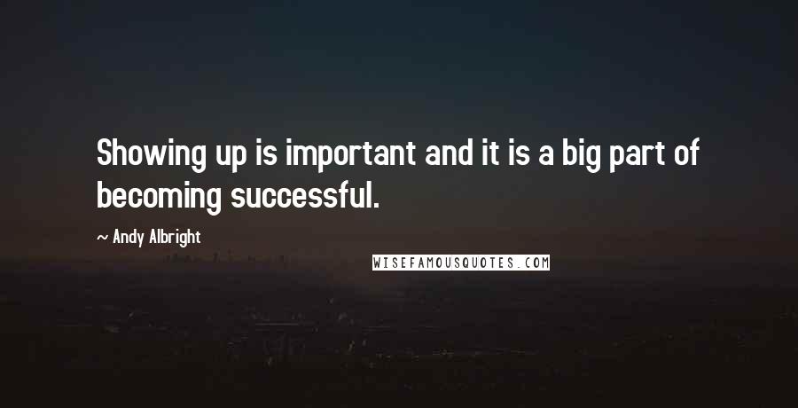 Andy Albright Quotes: Showing up is important and it is a big part of becoming successful.