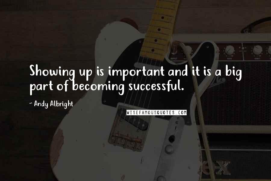 Andy Albright Quotes: Showing up is important and it is a big part of becoming successful.