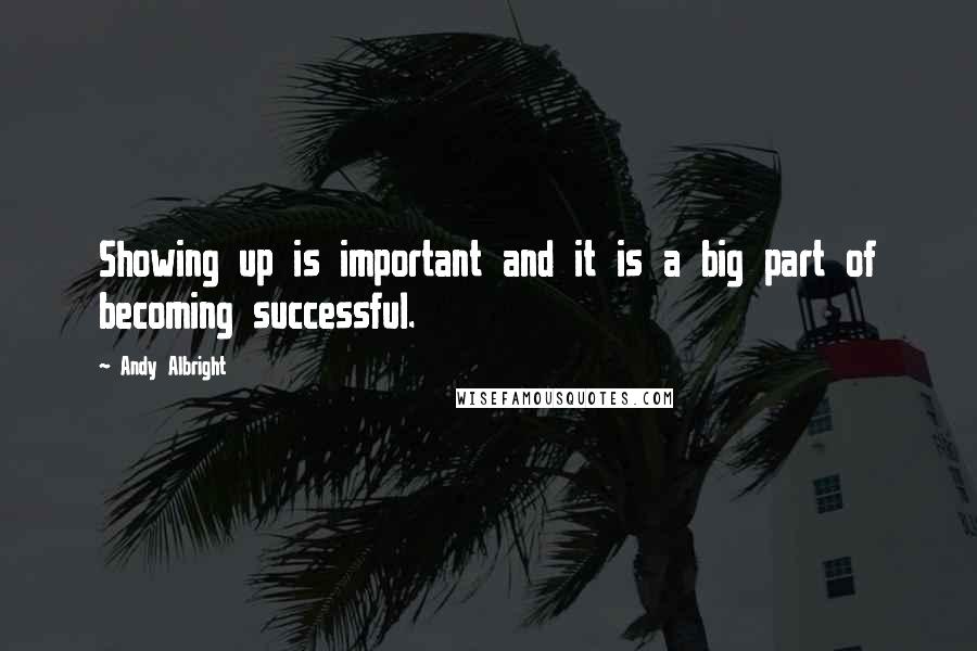 Andy Albright Quotes: Showing up is important and it is a big part of becoming successful.