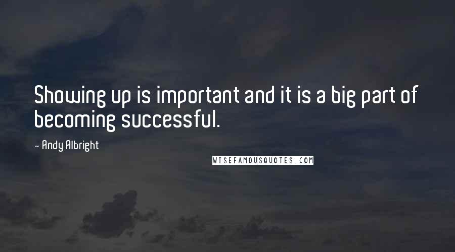 Andy Albright Quotes: Showing up is important and it is a big part of becoming successful.