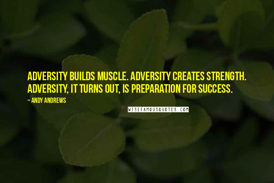 Andy Andrews Quotes: Adversity builds muscle. Adversity creates strength. Adversity, it turns out, is preparation for success.