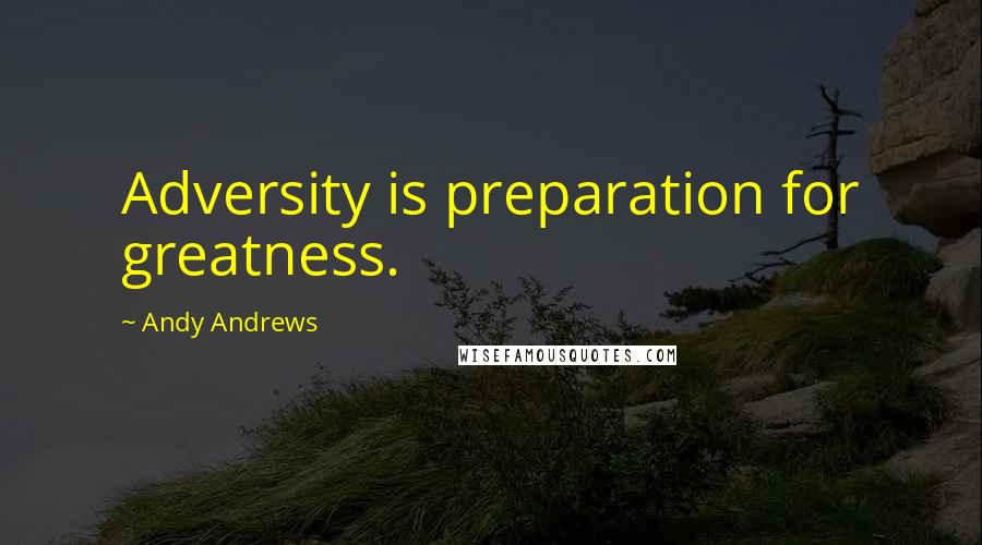 Andy Andrews Quotes: Adversity is preparation for greatness.