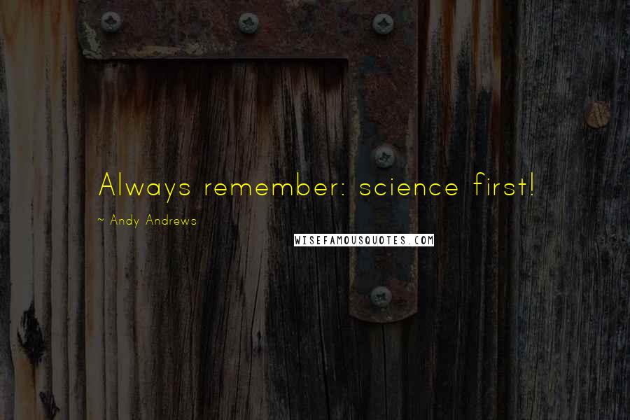 Andy Andrews Quotes: Always remember: science first!