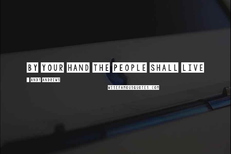 Andy Andrews Quotes: By your hand the people shall live