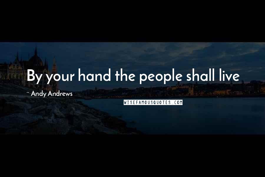 Andy Andrews Quotes: By your hand the people shall live