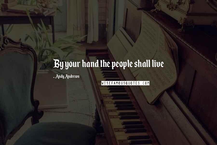 Andy Andrews Quotes: By your hand the people shall live