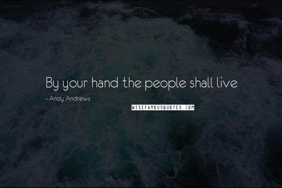 Andy Andrews Quotes: By your hand the people shall live