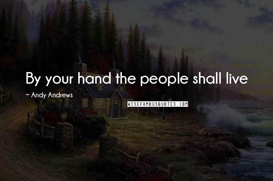 Andy Andrews Quotes: By your hand the people shall live