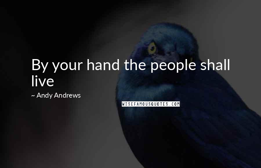 Andy Andrews Quotes: By your hand the people shall live