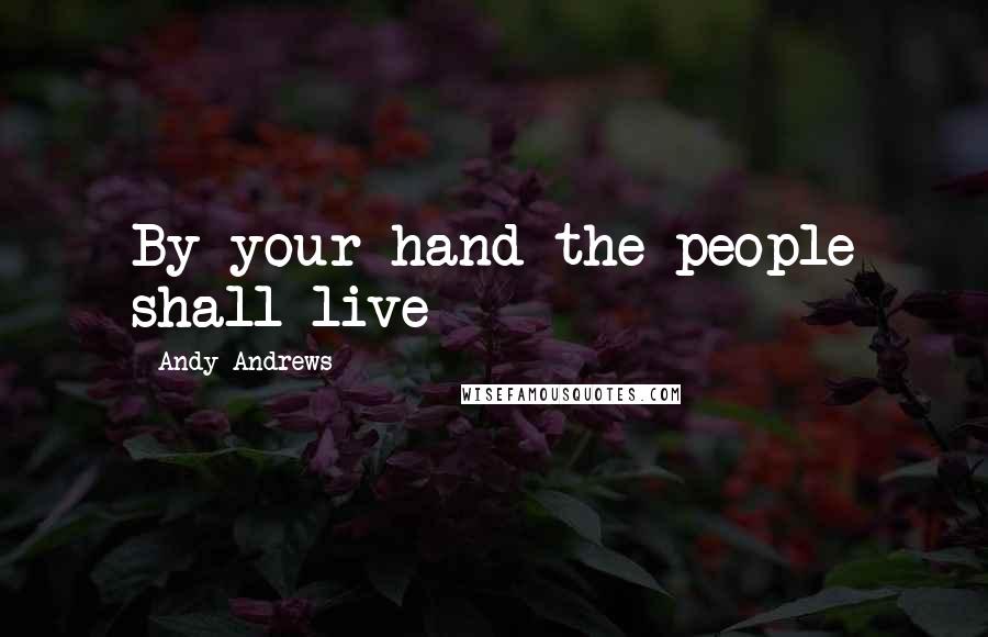 Andy Andrews Quotes: By your hand the people shall live