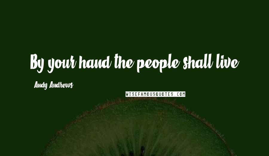 Andy Andrews Quotes: By your hand the people shall live