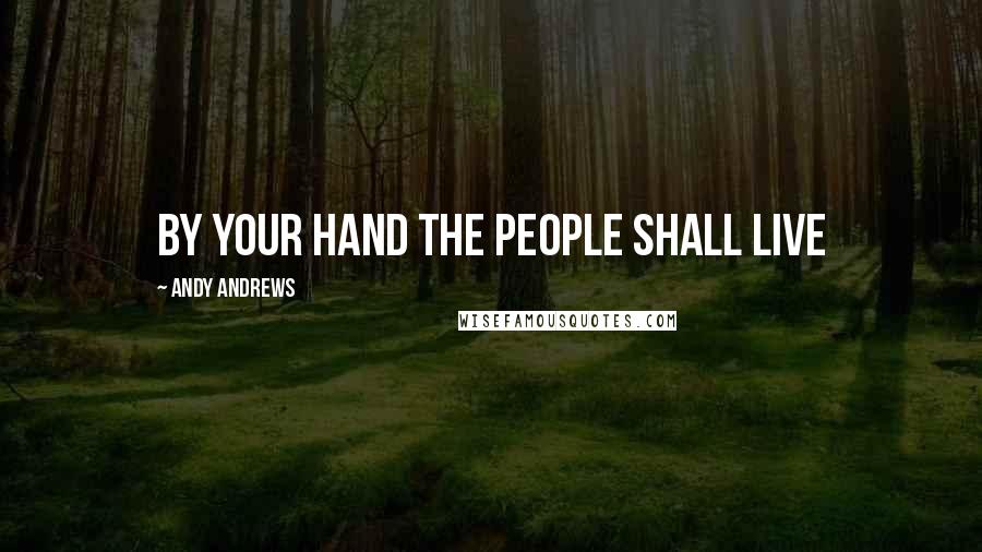 Andy Andrews Quotes: By your hand the people shall live