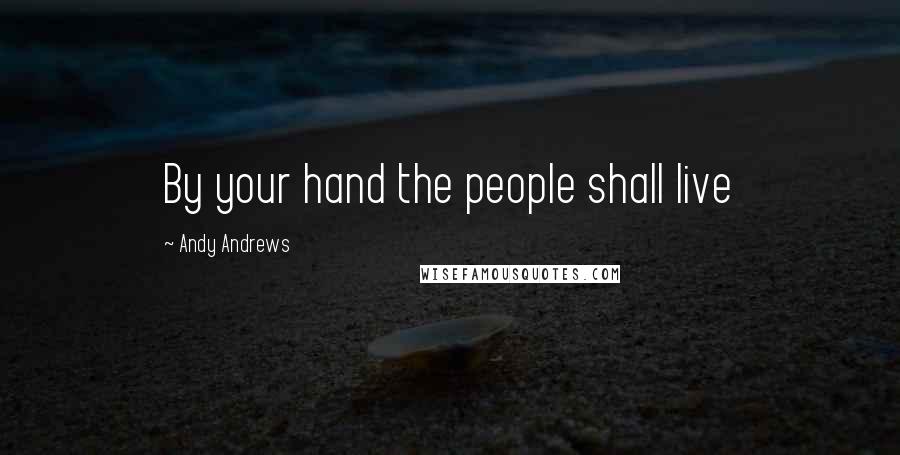 Andy Andrews Quotes: By your hand the people shall live