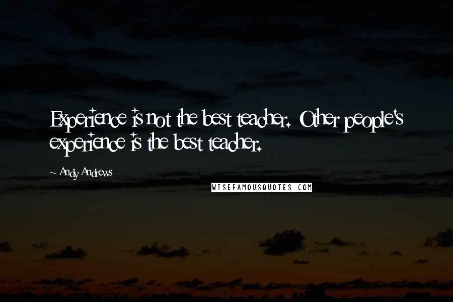 Andy Andrews Quotes: Experience is not the best teacher. Other people's experience is the best teacher.