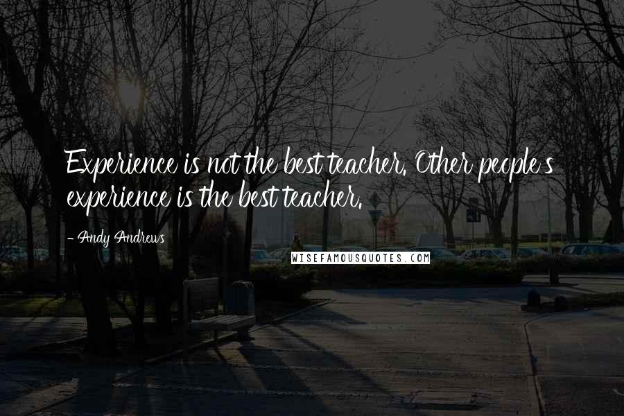 Andy Andrews Quotes: Experience is not the best teacher. Other people's experience is the best teacher.