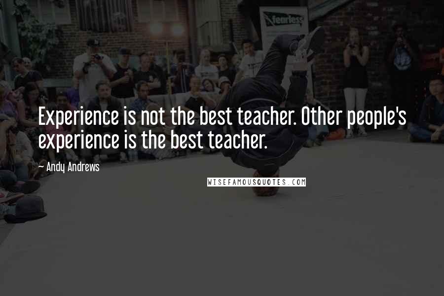 Andy Andrews Quotes: Experience is not the best teacher. Other people's experience is the best teacher.