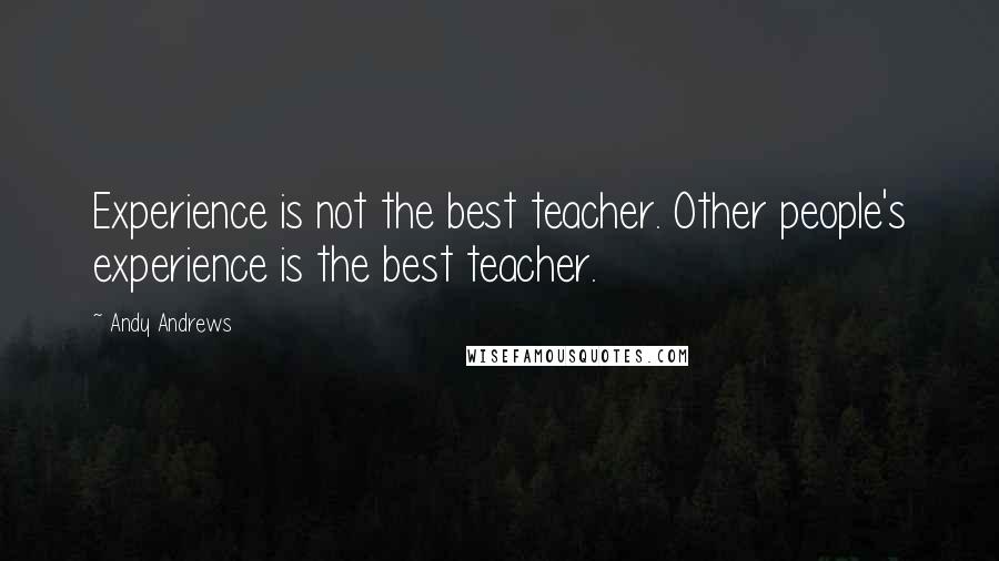 Andy Andrews Quotes: Experience is not the best teacher. Other people's experience is the best teacher.