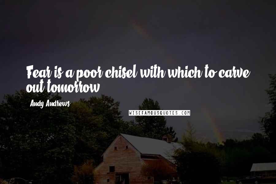 Andy Andrews Quotes: Fear is a poor chisel with which to carve out tomorrow.