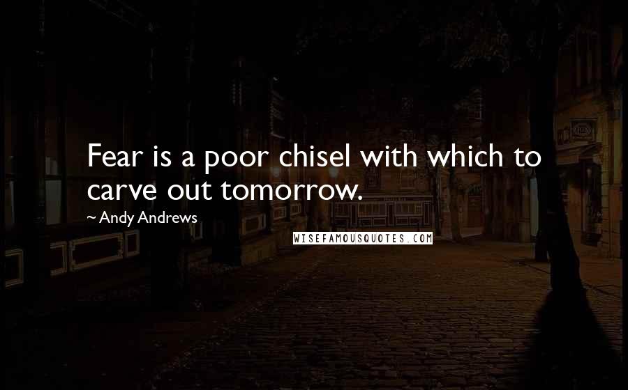 Andy Andrews Quotes: Fear is a poor chisel with which to carve out tomorrow.