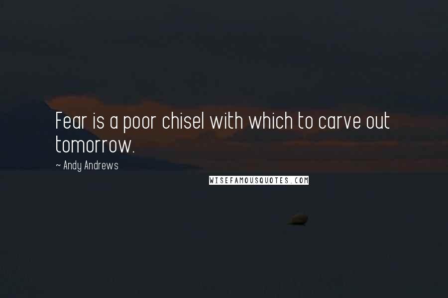 Andy Andrews Quotes: Fear is a poor chisel with which to carve out tomorrow.