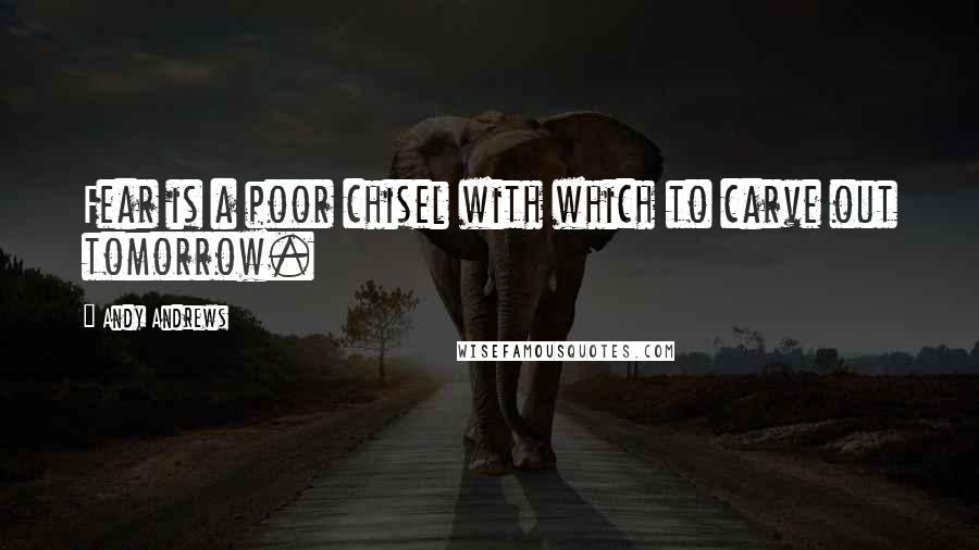 Andy Andrews Quotes: Fear is a poor chisel with which to carve out tomorrow.