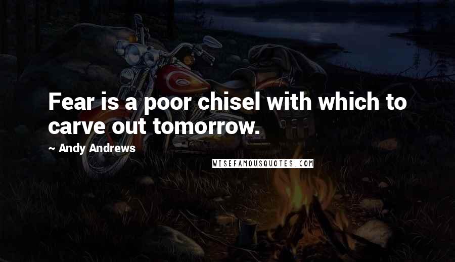 Andy Andrews Quotes: Fear is a poor chisel with which to carve out tomorrow.