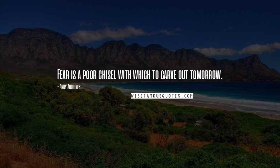 Andy Andrews Quotes: Fear is a poor chisel with which to carve out tomorrow.