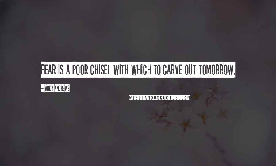 Andy Andrews Quotes: Fear is a poor chisel with which to carve out tomorrow.