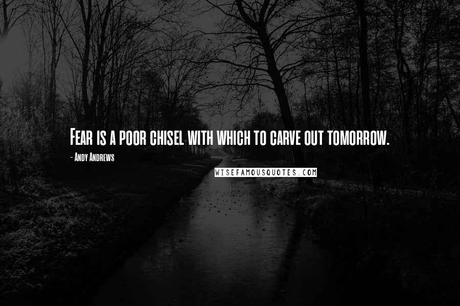 Andy Andrews Quotes: Fear is a poor chisel with which to carve out tomorrow.