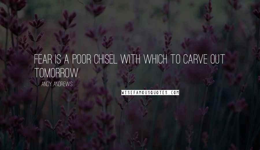 Andy Andrews Quotes: Fear is a poor chisel with which to carve out tomorrow.