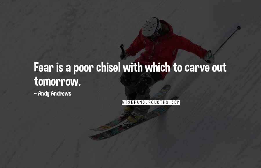 Andy Andrews Quotes: Fear is a poor chisel with which to carve out tomorrow.