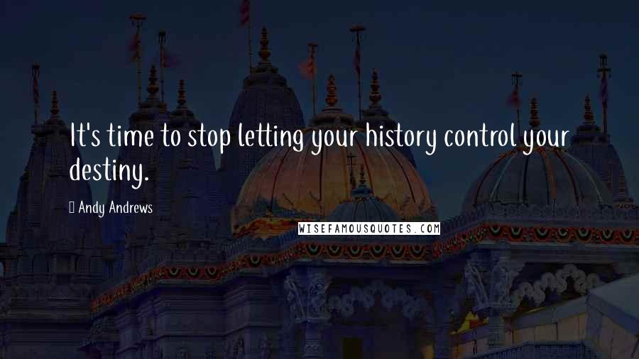 Andy Andrews Quotes: It's time to stop letting your history control your destiny.