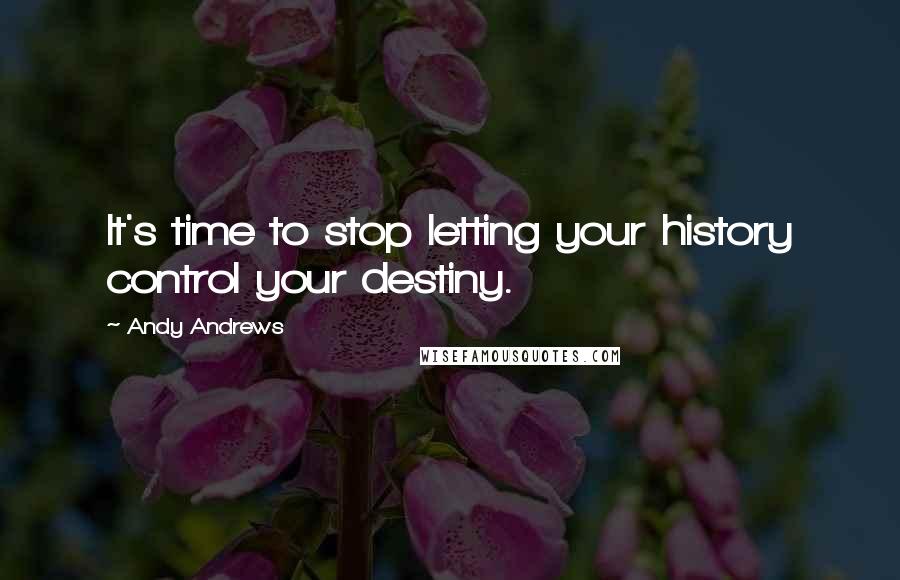Andy Andrews Quotes: It's time to stop letting your history control your destiny.