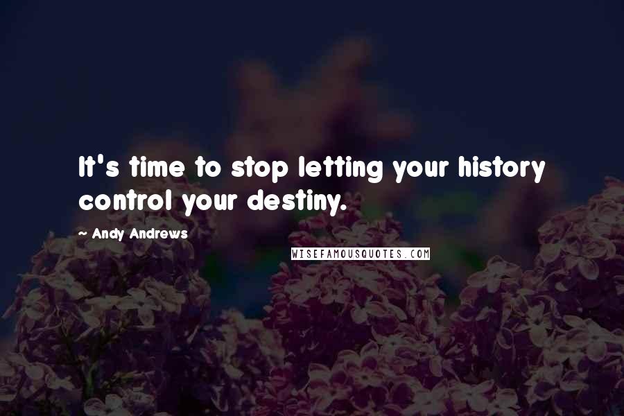 Andy Andrews Quotes: It's time to stop letting your history control your destiny.