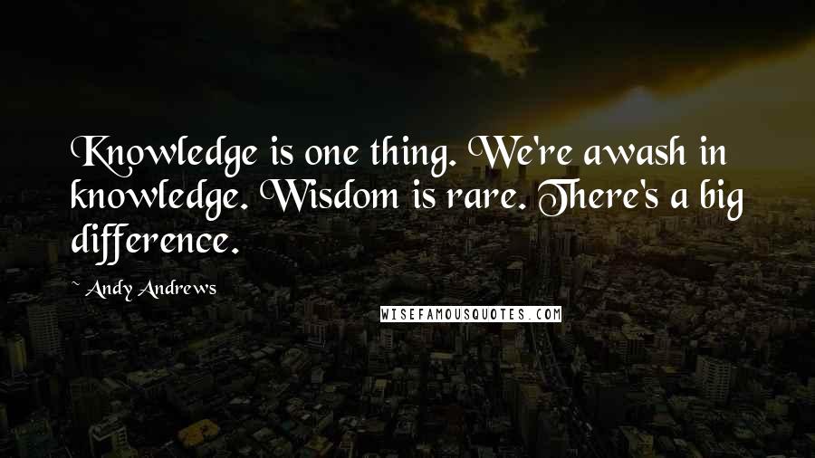 Andy Andrews Quotes: Knowledge is one thing. We're awash in knowledge. Wisdom is rare. There's a big difference.