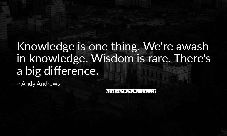 Andy Andrews Quotes: Knowledge is one thing. We're awash in knowledge. Wisdom is rare. There's a big difference.
