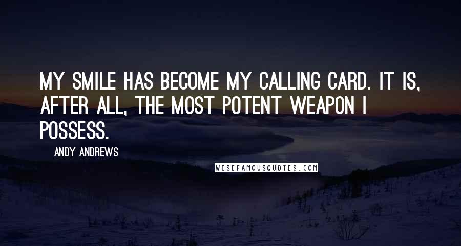 Andy Andrews Quotes: My smile has become my calling card. It is, after all, the most potent weapon I possess.