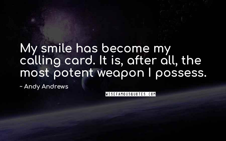 Andy Andrews Quotes: My smile has become my calling card. It is, after all, the most potent weapon I possess.