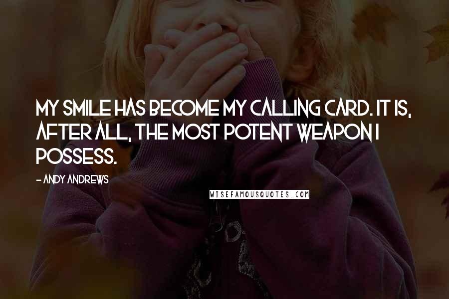 Andy Andrews Quotes: My smile has become my calling card. It is, after all, the most potent weapon I possess.