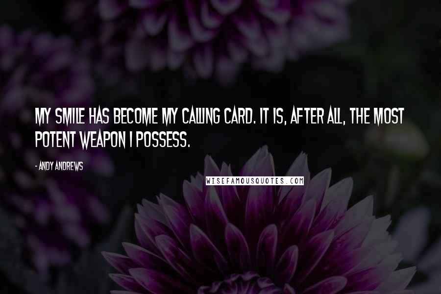 Andy Andrews Quotes: My smile has become my calling card. It is, after all, the most potent weapon I possess.