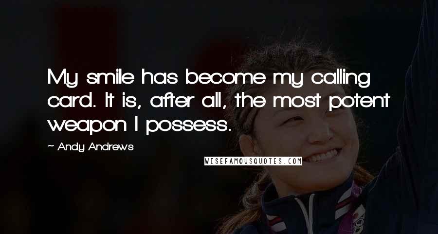 Andy Andrews Quotes: My smile has become my calling card. It is, after all, the most potent weapon I possess.