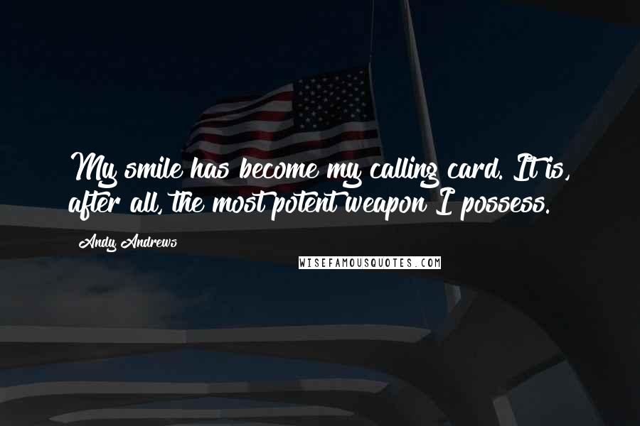 Andy Andrews Quotes: My smile has become my calling card. It is, after all, the most potent weapon I possess.