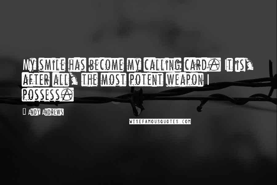 Andy Andrews Quotes: My smile has become my calling card. It is, after all, the most potent weapon I possess.